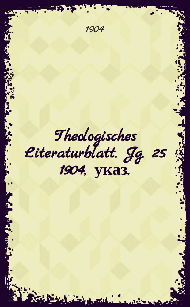Theologisches Literaturblatt. Jg. 25 1904, указ.