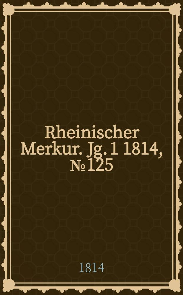 Rheinischer Merkur. Jg. 1 1814, № 125