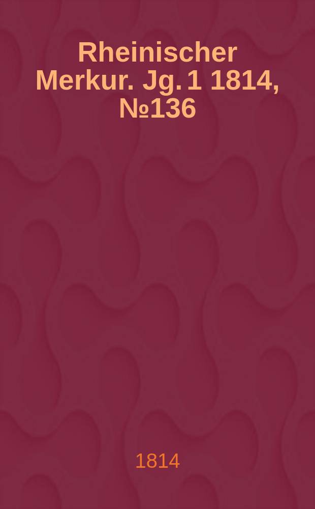 Rheinischer Merkur. Jg. 1 1814, № 136