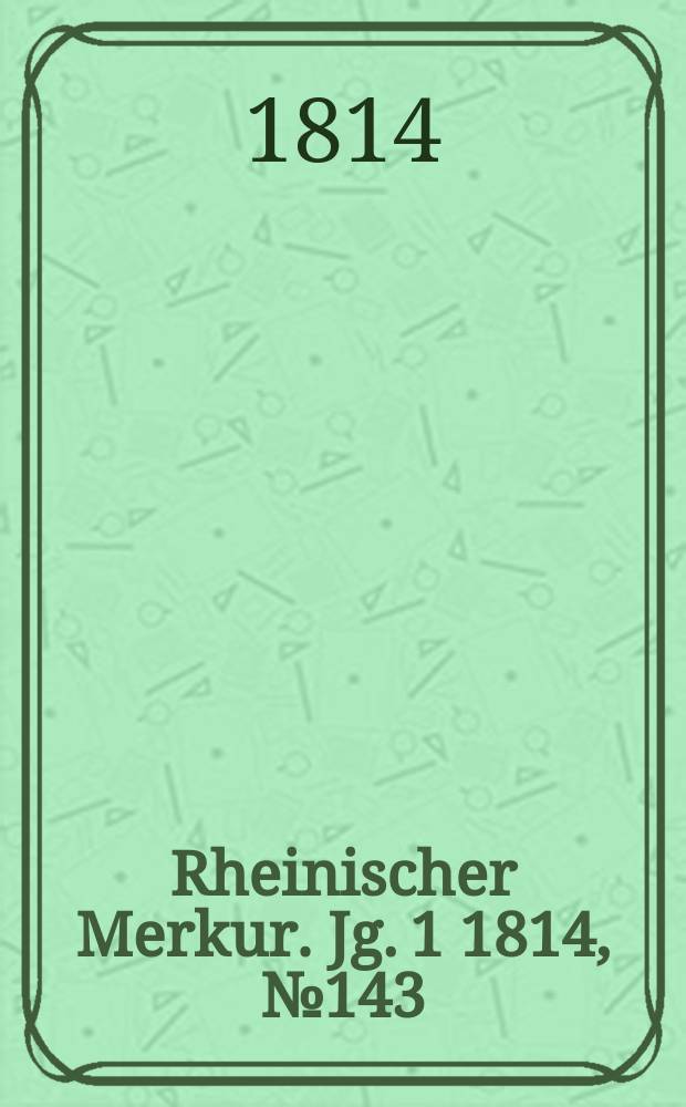 Rheinischer Merkur. Jg. 1 1814, № 143