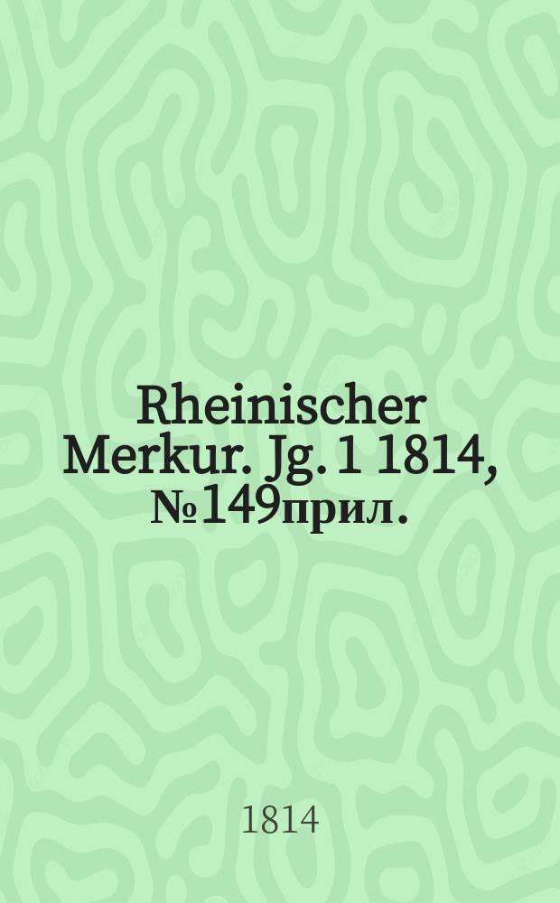 Rheinischer Merkur. Jg. 1 1814, № 149прил.