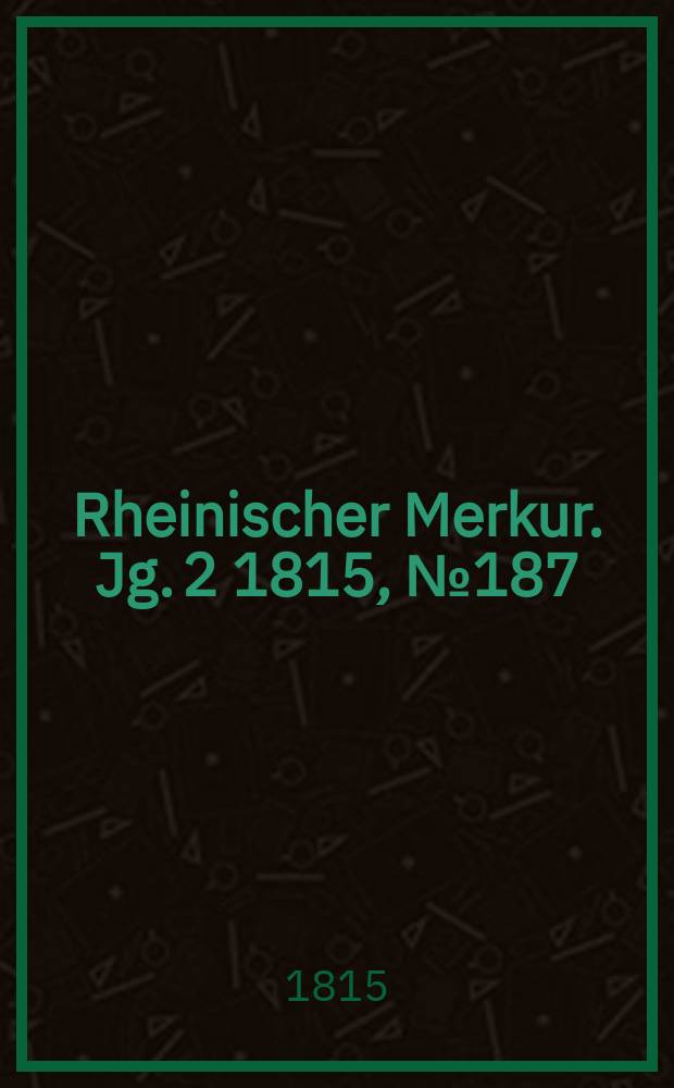 Rheinischer Merkur. Jg. 2 1815, № 187