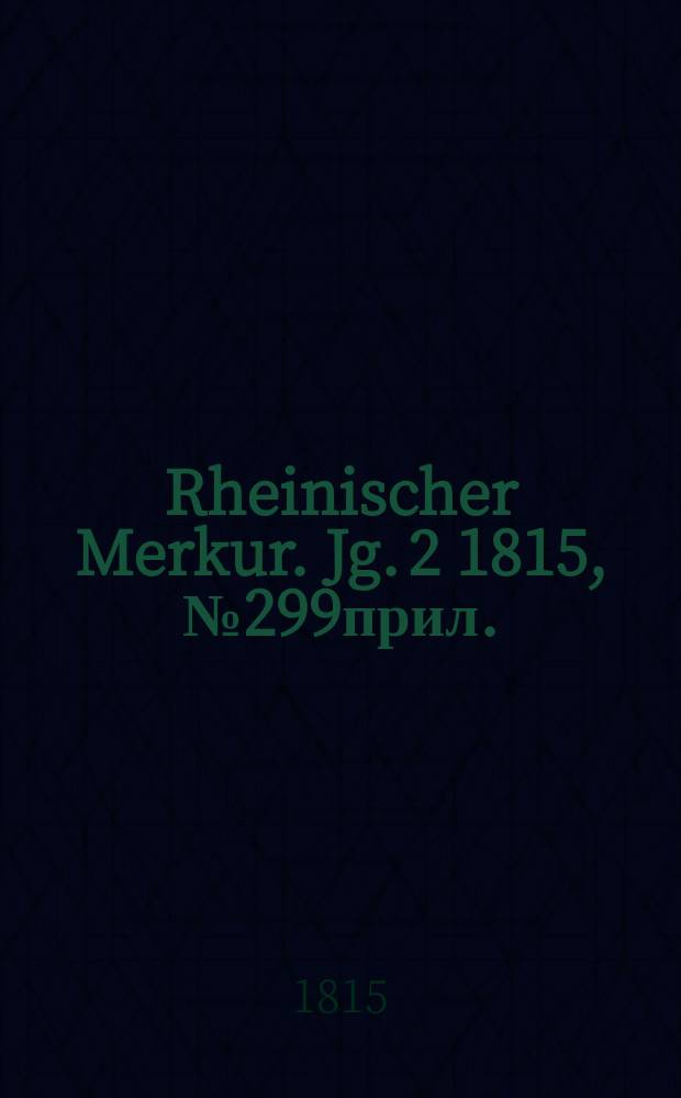 Rheinischer Merkur. Jg. 2 1815, № 299прил.
