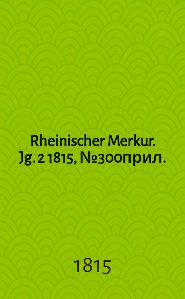 Rheinischer Merkur. Jg. 2 1815, № 300прил.