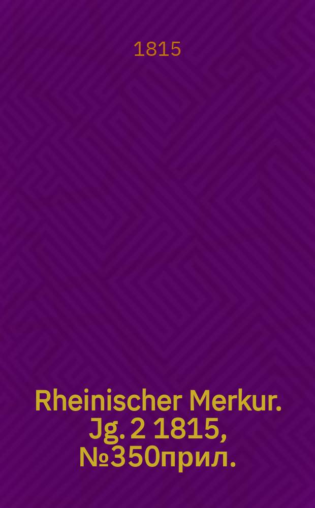 Rheinischer Merkur. Jg. 2 1815, № 350прил.