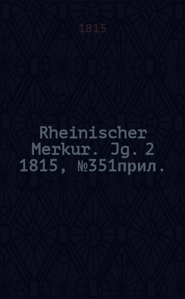 Rheinischer Merkur. Jg. 2 1815, № 351прил.