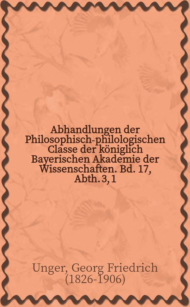 Abhandlungen der Philosophisch-philologischen Classe der königlich Bayerischen Akademie der Wissenschaften. Bd. 17, Abth. 3, [1] : Die troische Aera des Suidas = Троянская эра Суды