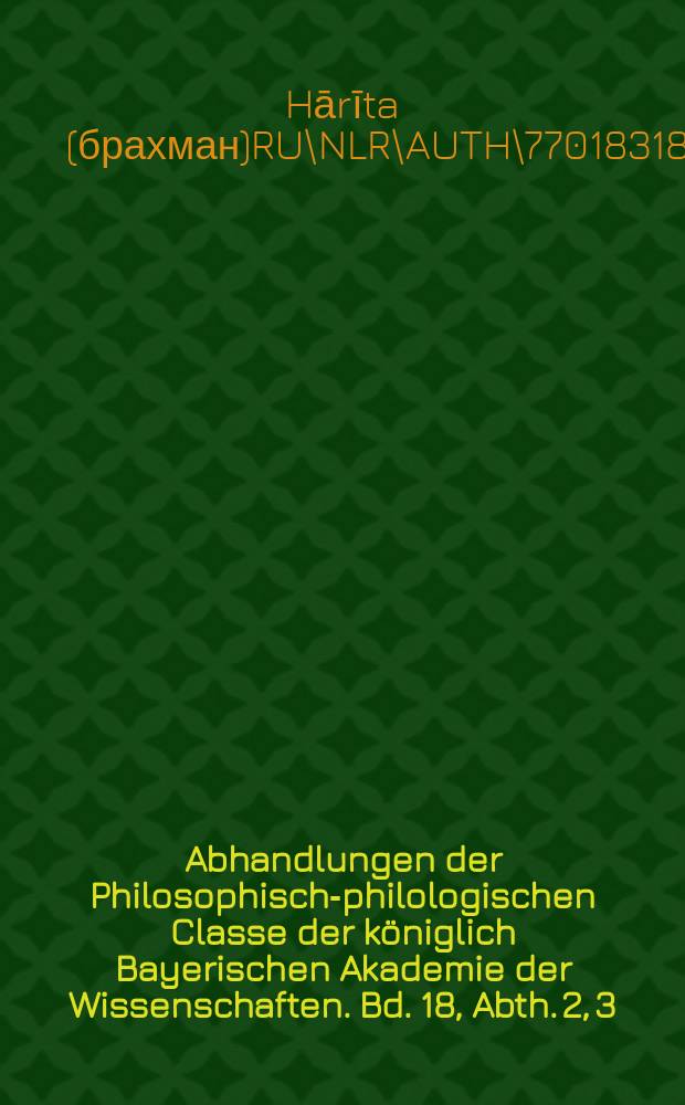 Abhandlungen der Philosophisch-philologischen Classe der königlich Bayerischen Akademie der Wissenschaften. Bd. 18, Abth. 2, [3] : 1888/1889. Der vyavahârâdhyâya aus Hârîta's Dharmaśâstra = Вявахарадьяя из Дхармасастры Хариты