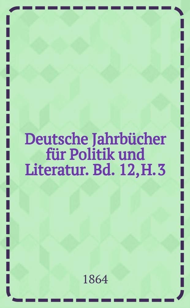 Deutsche Jahrbücher für Politik und Literatur. Bd. 12, H. 3