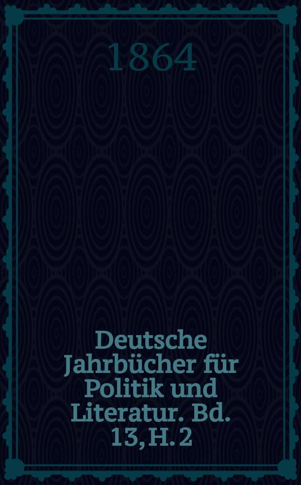 Deutsche Jahrbücher für Politik und Literatur. Bd. 13, H. 2