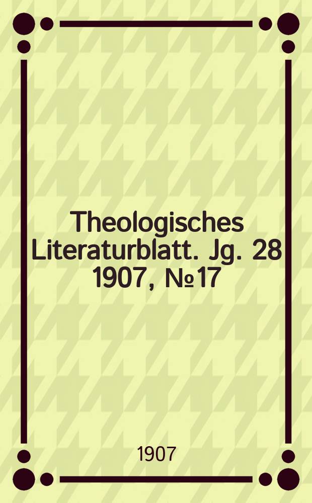 Theologisches Literaturblatt. Jg. 28 1907, № 17