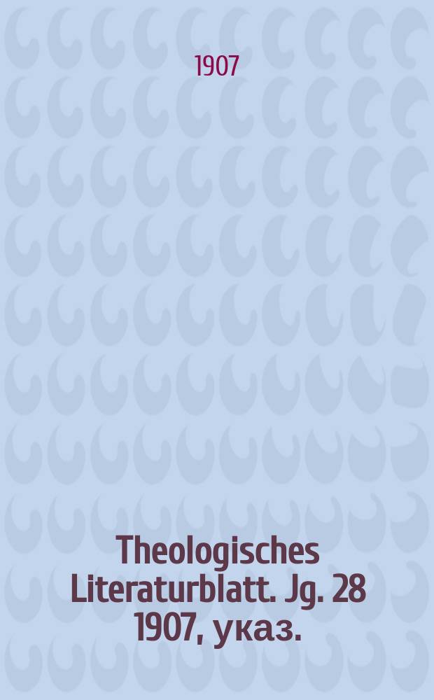 Theologisches Literaturblatt. Jg. 28 1907, указ.