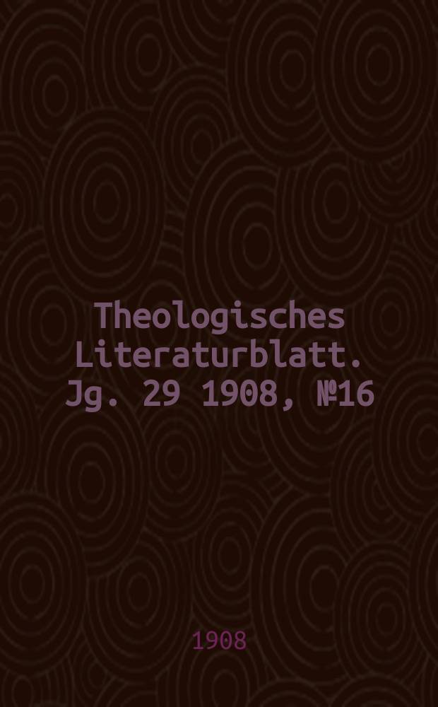 Theologisches Literaturblatt. Jg. 29 1908, № 16