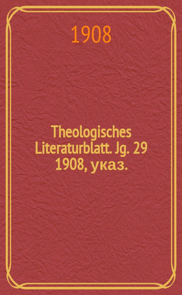 Theologisches Literaturblatt. Jg. 29 1908, указ.