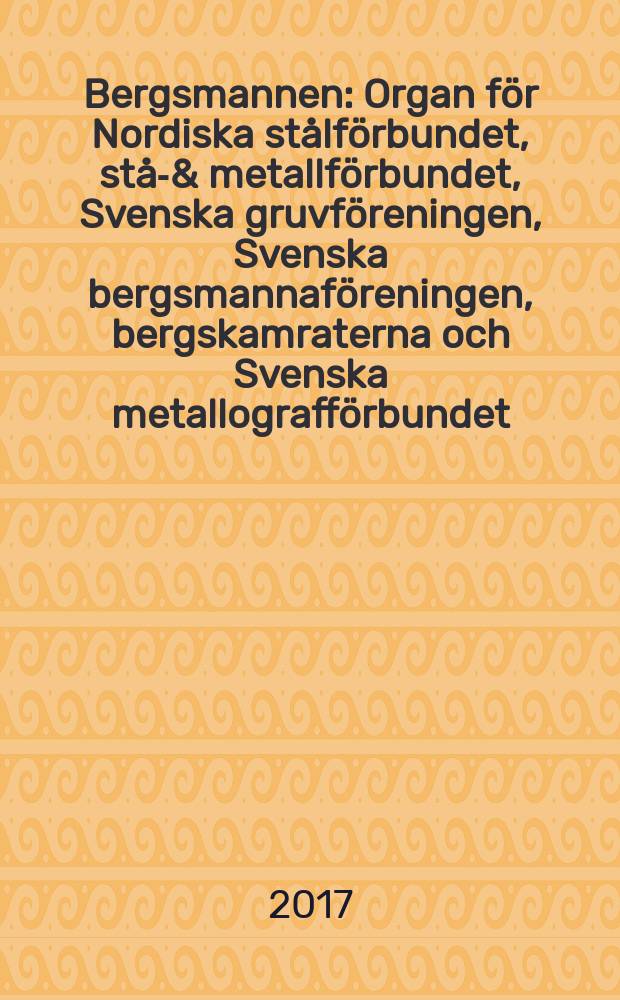 Bergsmannen : Organ för Nordiska stålförbundet, stål- & metallförbundet, Svenska gruvföreningen, Svenska bergsmannaföreningen, bergskamraterna och Svenska metallografförbundet. Årg. 201 2017, № 5