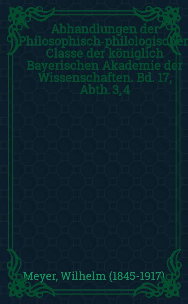 Abhandlungen der Philosophisch-philologischen Classe der königlich Bayerischen Akademie der Wissenschaften. Bd. 17, Abth. 3, [4] : Philologische Bemerkungen zu Aventins Annalen und Aventins Lobgedicht auf Albrecht IV. von 1507 = Филологические замечания по "Анналам" Авентина и его хвалебному стихотворению, посвященному Альбрехту IV от 1507г.