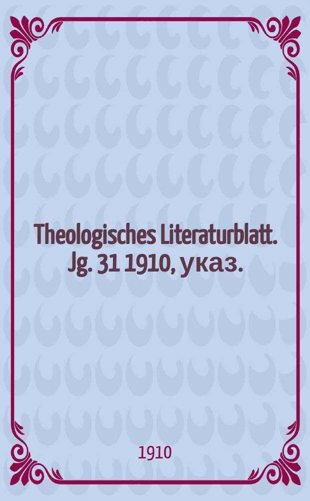 Theologisches Literaturblatt. Jg. 31 1910, указ.