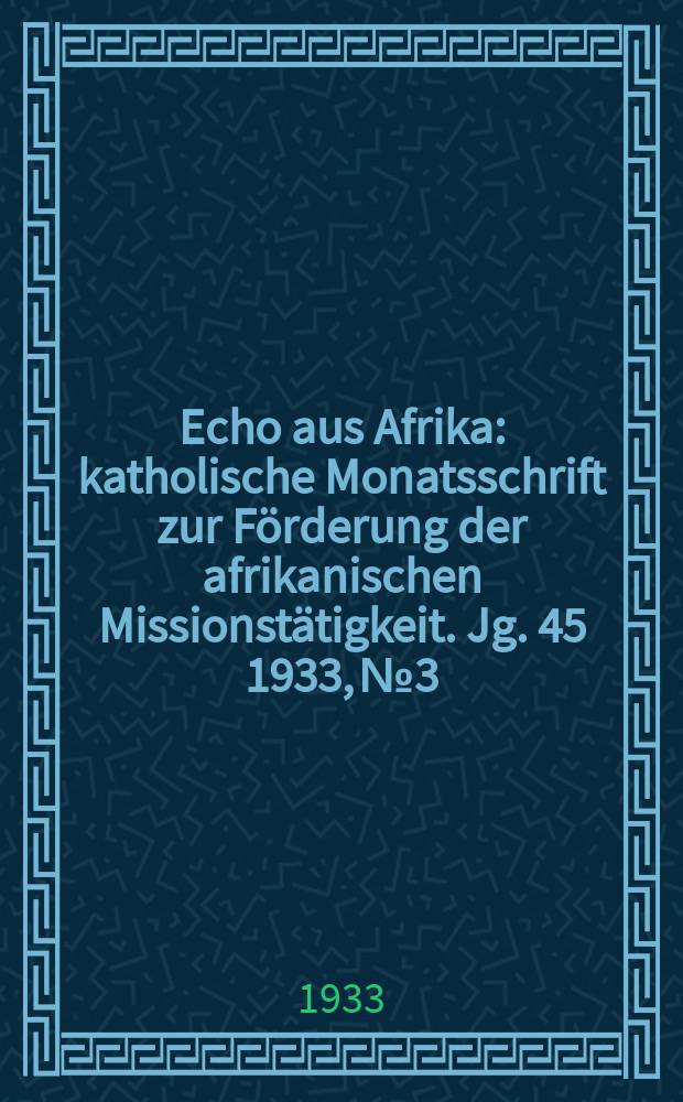 Echo aus Afrika : katholische Monatsschrift zur Förderung der afrikanischen Missionstätigkeit. Jg. 45 1933, № 3