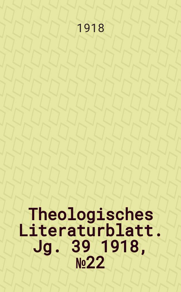 Theologisches Literaturblatt. Jg. 39 1918, № 22