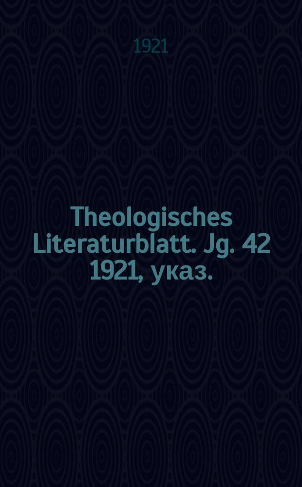 Theologisches Literaturblatt. Jg. 42 1921, указ.