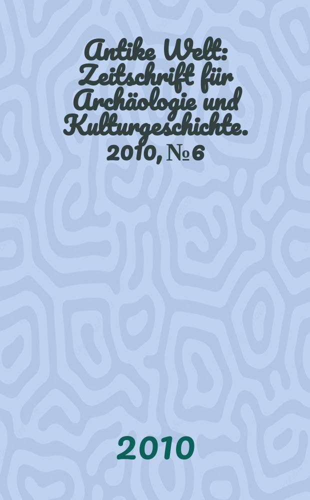 Antike Welt : Zeitschrift f&uuml;r Arch&auml;ologie und Kulturgeschichte. 2010, № 6