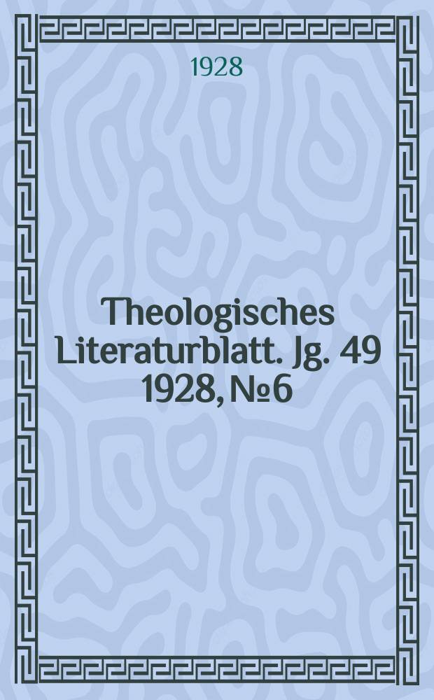 Theologisches Literaturblatt. Jg. 49 1928, № 6