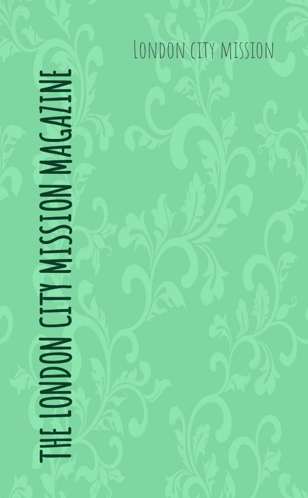 The London city mission magazine = Лондонский городской миссионерский журнал