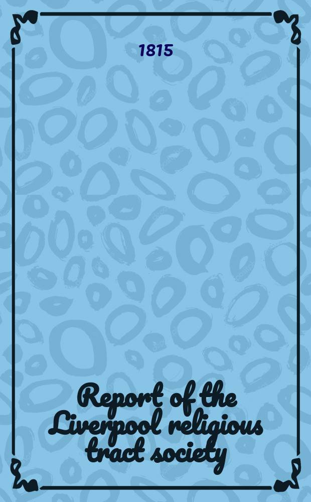 Report of the Liverpool religious tract society : with extracts of correspondence, and a list of subscribers and benefactors = Отчет общества религиозных брошюр Ливерпуля