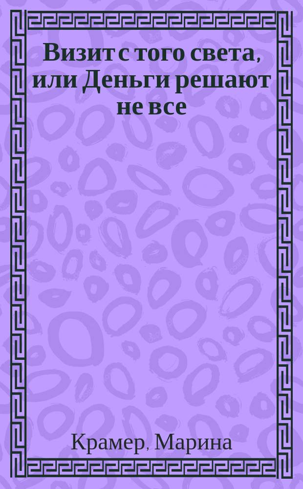 Визит с того света, или Деньги решают не все : роман