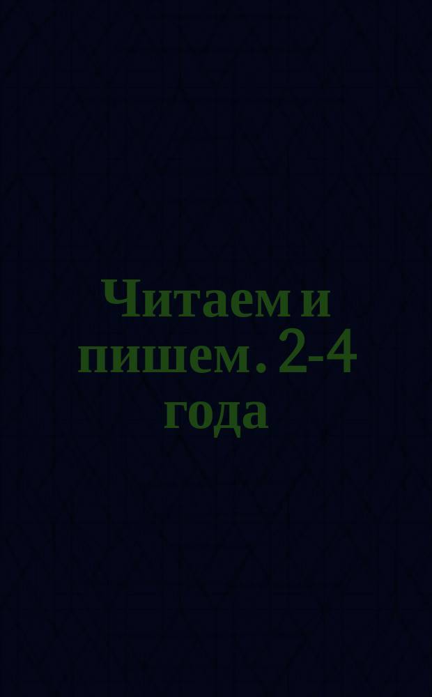 Читаем и пишем. 2-4 года : 0+