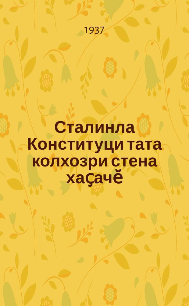 Сталинла Конституци тата колхозри стена хаҫачӗ : (колхозсемпе бригадӑсенчи стена хаҫат ред. харпӑрхӑй тӗллӗн вӗренмели курсӗ) = Сталинская Конституция и Колхозная стенная газета