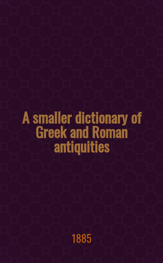 A smaller dictionary of Greek and Roman antiquities = Маленький словарь греко-римских древностей
