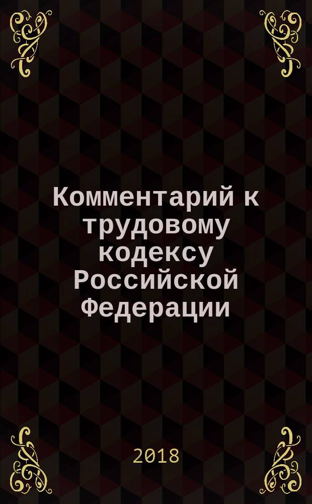 Комментарий к трудовому кодексу Российской Федерации : с учетом Федеральных законов № 204-ФЗ, 317-ФЗ, 421-ФЗ