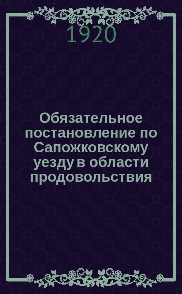 Обязательное постановление по Сапожковскому уезду в области продовольствия : листовка