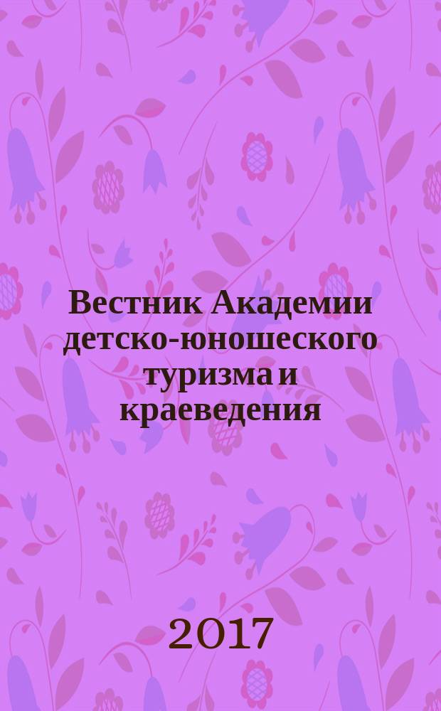 Вестник Академии детско-юношеского туризма и краеведения : научно-методический журнал. 2017, № 2 (123)