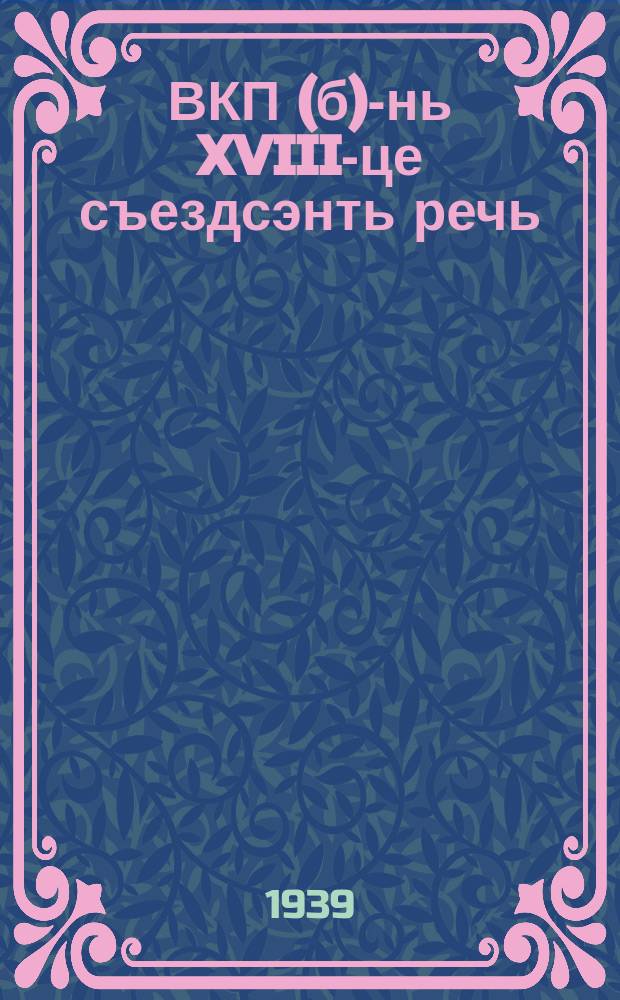 ВКП(б)-нь XVIII-це съездсэнть речь : 1939 иень мартонь 13-це чистэ = Речь на XVIII съезде ВКП(б)