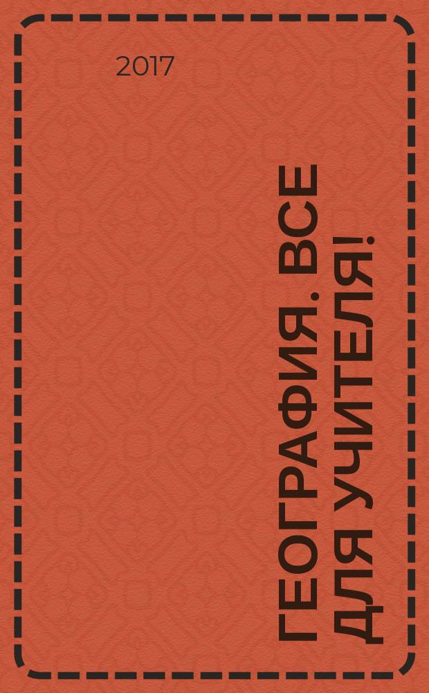 География. Все для учителя ! : комплексная поддержка учителя научно-методический журнал. 2017, № 5/6 (65/66)