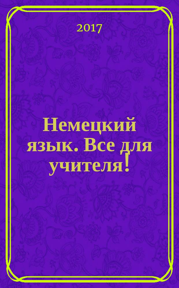 Немецкий язык. Все для учителя ! : комплексная поддержка учителя научно-методический журнал. 2017, № 5/6 (65/66)