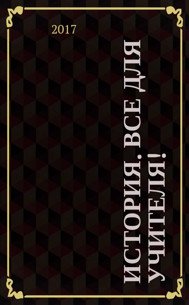 История. Все для учителя ! : комплексная поддержка учителя научно-методический журнал. 2017, № 5/6 (65/66)