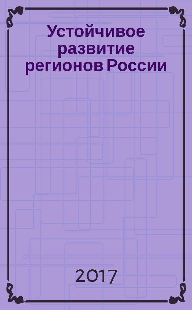 Устойчивое развитие регионов России: от стратегии е тактике : сборник материалов I Всероссийской научно-практической конференции, г. Новосибирск, 22 сентября, 24 октября 2017 г