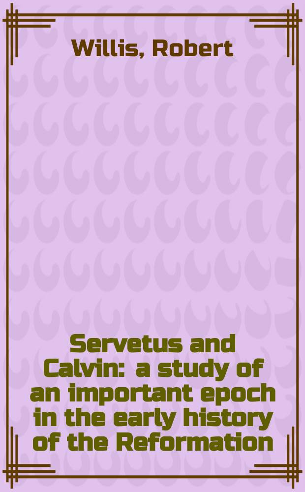 Servetus and Calvin : a study of an important epoch in the early history of the Reformation = Сервет и Кальвин