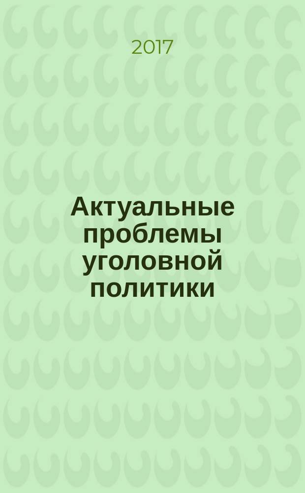 Актуальные проблемы уголовной политики: история, современность и перспективы : материалы II Международной научно-практической конференции (г. Москва, 25 ноября 2016 г.)