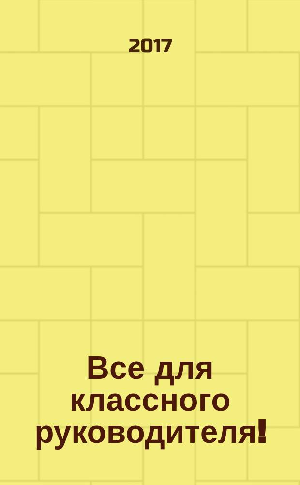 Все для классного руководителя ! : комплексная поддержка учителя научно-методический журнал. 2017, № 7/8 (67/68)