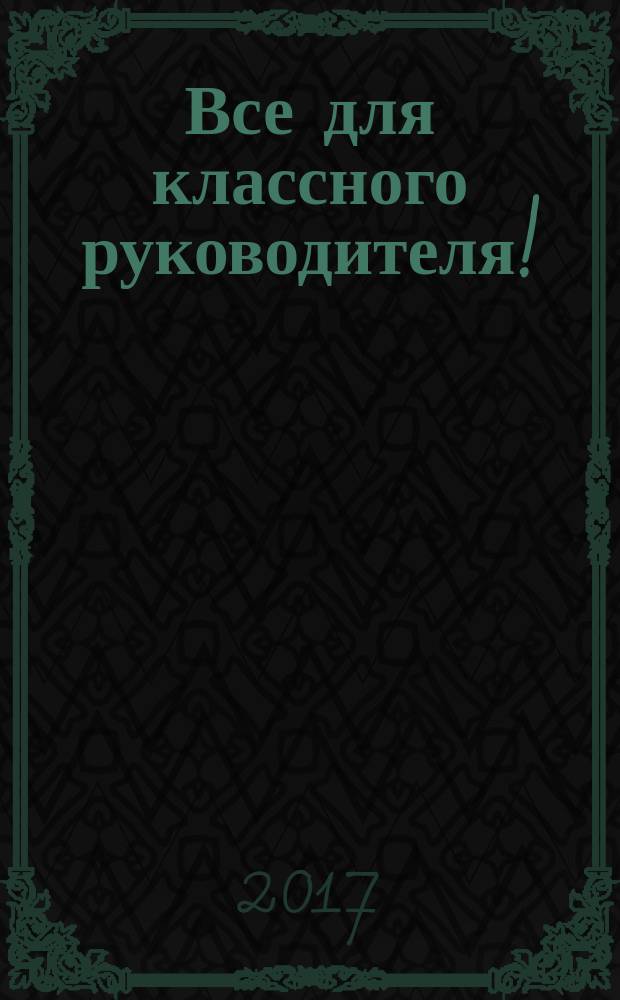 Все для классного руководителя ! : комплексная поддержка учителя научно-методический журнал. 2017, № 4 (64)