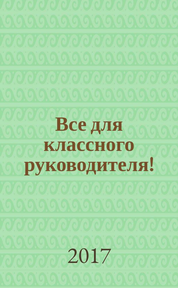 Все для классного руководителя ! : комплексная поддержка учителя научно-методический журнал. 2017, № 11 (71)