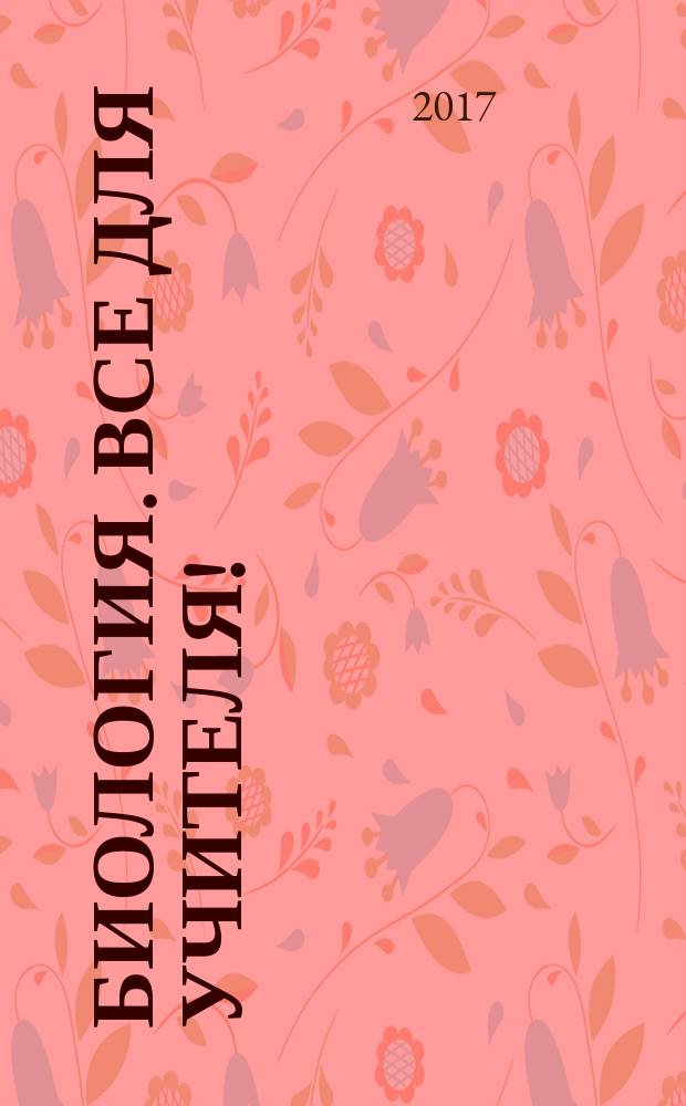 Биология. Все для учителя ! : комплексная поддержка учителя научно-методический журнал. 2017, № 5/6 (77/78)