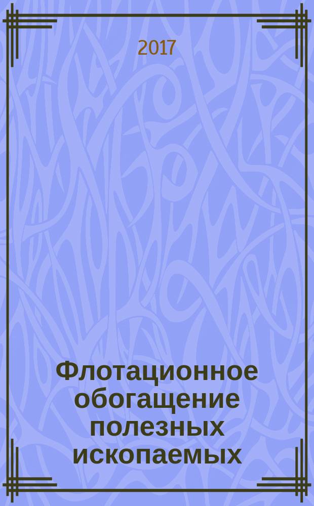 Флотационное обогащение полезных ископаемых : учебник по дисциплине "Флотационное обогащение полезных ископаемых" для студентов специальности 21.05.04 - "Горное дело", специализации "Обогащение полезных ископаемых", и направления подготовки 22.04.02 - "Металлургия", профиль "Технология минерального сырья"