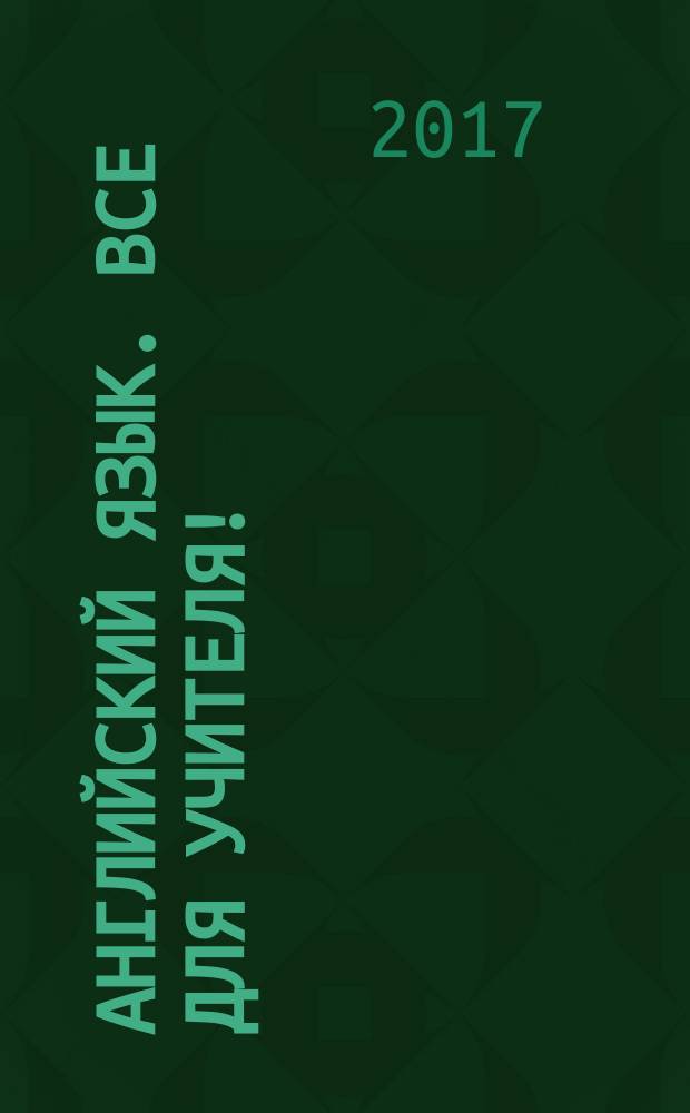 Английский язык. Все для учителя ! : комплексная поддержка учителя научно-методический журнал. 2017, № 7/8 (67/68)
