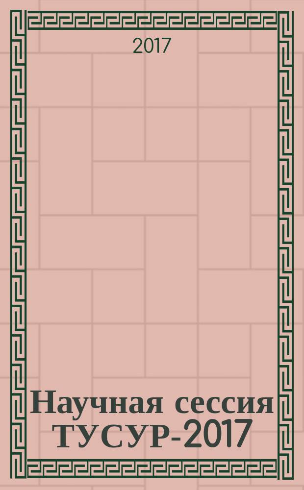 Научная сессия ТУСУР-2017 : материалы международной научно-технической конференции студентов, аспирантов и молодых ученых "Научная сессия ТУСУР-2017", посвященной 55-летию ТУСУРа, 10-12 мая 2017 г., г. Томск : в восьми частях