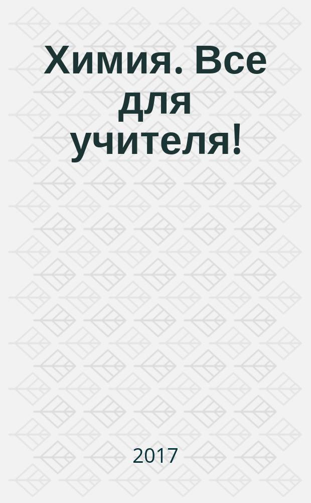 Химия. Все для учителя ! : комплексная поддержка для учителя научно-методический журнал. 2017, № 7/8 (79/80)